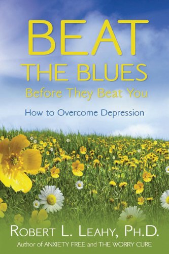Beat The Blues Before They Beat You: How to Overcome Depression by Robert L. Leahy