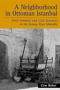 A Neighborhood in Ottoman Istanbul: Fruit Vendors and Civil Servants in the Kasap Ilyas Mahalle (Suny Series in the Social and Economic History of the Middle East) by Cem Behar