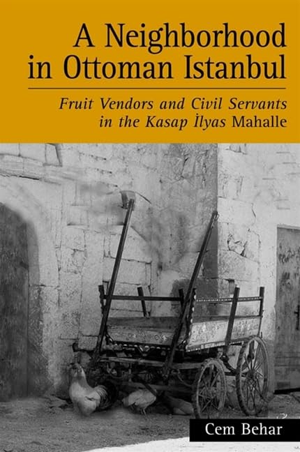 A Neighborhood in Ottoman Istanbul: Fruit Vendors and Civil Servants in the Kasap Ilyas Mahalle (Suny Series in the Social and Economic History of the Middle East) by Cem Behar