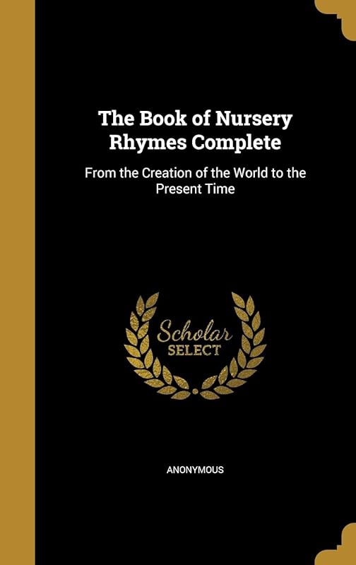 The Book of Nursery Rhymes Complete: From the Creation of the World to the Present Time by Anonymous