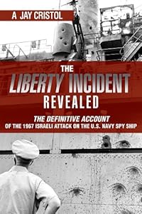 The Liberty Incident Revealed: The Definitive Account of the 1967 Israeli Attack on the U.S. Navy Spy Ship by A. Jay Cristol
