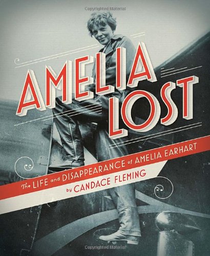 Amelia Lost: The Life and Disappearance of Amelia Earhart by Candace Fleming