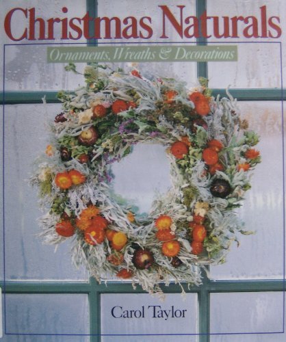 Christmas Naturals: Ornaments, Wreaths and Decorations by Carol Taylor