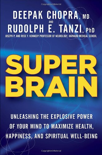 Super Brain: Unleashing the Explosive Power of Your Mind to Maximize Health, Happiness, and Spiritual Well-Being by Deepak Chopra