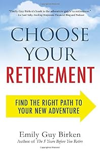 Choose Your Retirement: Find the Right Path to Your New Adventure by Emily Guy Birken