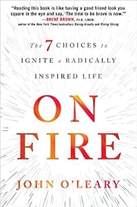 On Fire: The 7 Choices to Ignite a Radically Inspired Life by by John O'Leary
