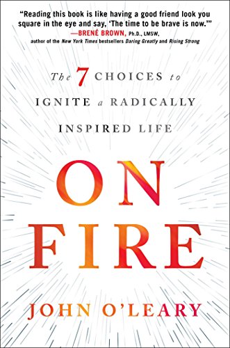 On Fire: The 7 Choices to Ignite a Radically Inspired Life by by John O'Leary