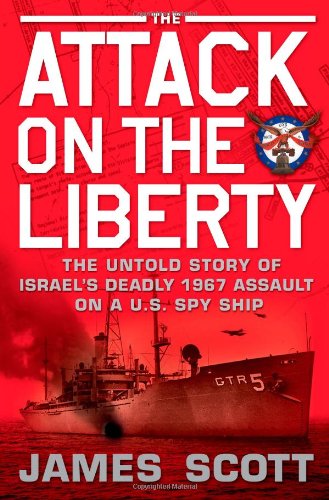 The Attack on the Liberty: The Untold Story of Israel's Deadly 1967 Assault on a U.S. Spy Ship by James M. Scott