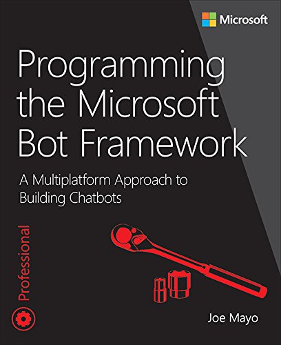 Programming the Microsoft Bot Framework: A Multiplatform Approach to Building Chatbots (Developer Reference) by Joe Mayo