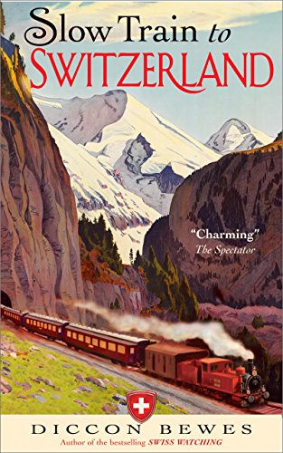 Slow Train to Switzerland: One Tour, Two Trips, 150 Yearsand a World of Change Apart by Diccon Bewes