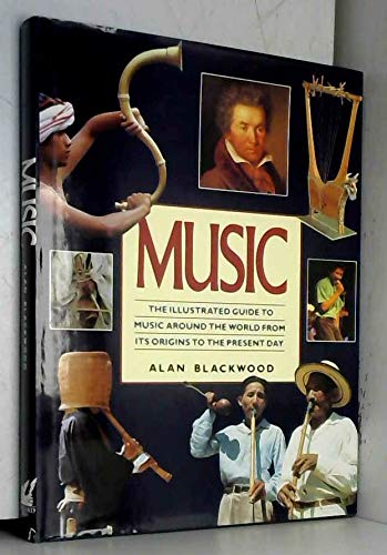 Music: The Illustrated Guide to Music Around the World from Its Origins to the Present Day by Alan Blackwood