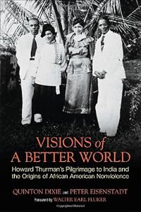 Visions of a Better World: Howard Thurman's Pilgrimage to India and the Origins of African American Nonviolence by Quinton Dixie  ,