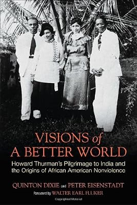 Visions of a Better World: Howard Thurman's Pilgrimage to India and the Origins of African American Nonviolence