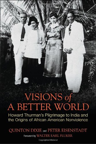 Visions of a Better World: Howard Thurman's Pilgrimage to India and the Origins of African American Nonviolence by Quinton Dixie  ,