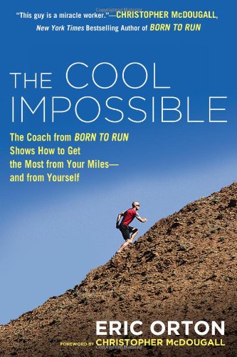 The Cool Impossible: The Coach from "Born to Run" Shows How to Get the Most from Your Miles-And From Yourself by Eric Orton