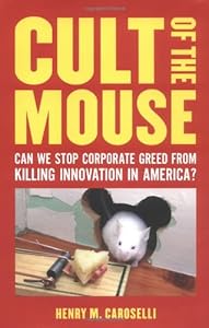 Cult of the Mouse: Can We Stop Corporate Greed from Killing Innovation in America? by Henry M. Caroselli