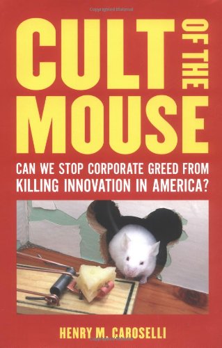 Cult of the Mouse: Can We Stop Corporate Greed from Killing Innovation in America? by Henry M. Caroselli