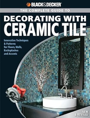 Black &amp; Decker The Complete Guide to Decorating with Ceramic Tile: Innovative Techniques &amp; Patterns for Floors, Walls, Backsplashes &amp; Accents