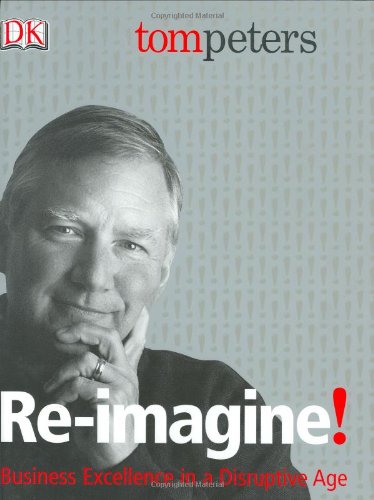 Re-Imagine! Business Excellence in a Disruptive Age by Tom Peters