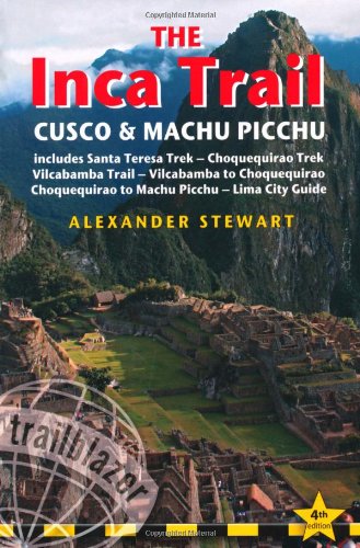 Inca Trail, Cusco &amp; Machu Picchu, 4th: includes Santa Teresa Trek, Choquequirao Trek, Vilcabamba Trail &amp; Lima City Guide by Alexander Stewart