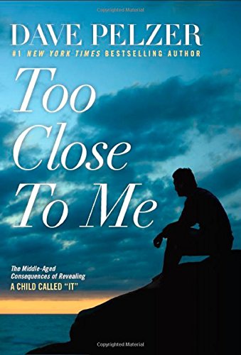 Too Close to Me: The Middle-Aged Consequences of Revealing a Child Called "It" by Dave Pelzer
