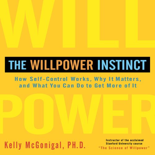 The Willpower Instinct: How Self-Control Works, Why It Matters, and What You Can Do to Get More of It by Kelly McGonigal