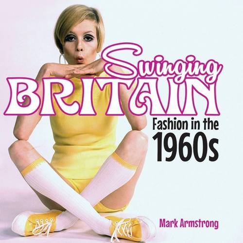 Swinging Britain: Fashion in the 1960s by Mark Armstrong