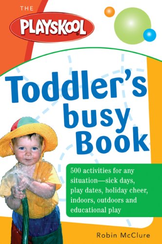 The Playskool Toddler's Busy Play Book: Over 500 Creative Games, Activities, Crafts and Recipes for Your Very Busy Toddler by Robin McClure