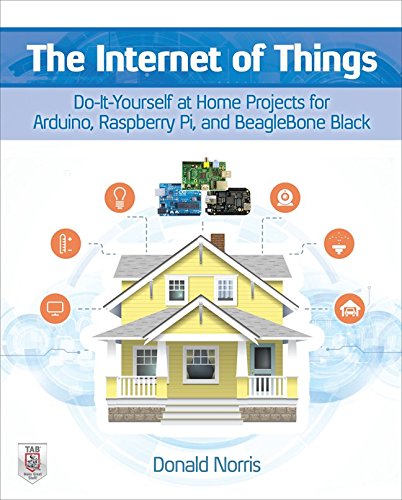 The Internet of Things: Do-It-Yourself at Home Projects for Arduino, Raspberry Pi and BeagleBone Black by Donald Norris