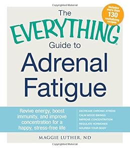 The Everything Guide To Adrenal Fatigue: Revive Energy, Boost Immunity, and Improve Concentration for a Happy, Stress-free Life by Maggie Luther