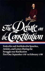 The Debate on the Constitution : Federalist and Antifederalist Speeches, Articles, and Letters During the Struggle over Ratification : Part One, September 1787-February 1788