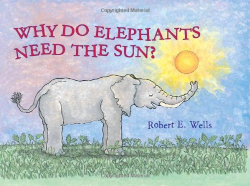 Why Do Elephants Need the Sun? by Robert E. Wells