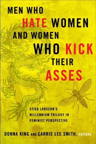 Men Who Hate Women and Women Who Kick Their Asses: Stieg Larsson's Millennium Trilogy in Feminist Perspective by Donna King