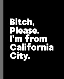 Bitch, Please. I'm From California City.: A Vulgar Adult Composition Book for a Native California City, CA Resident