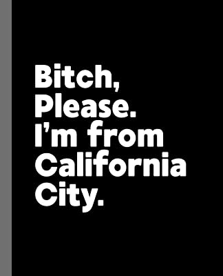 Bitch, Please. I'm From California City.: A Vulgar Adult Composition Book for a Native California City, CA Resident