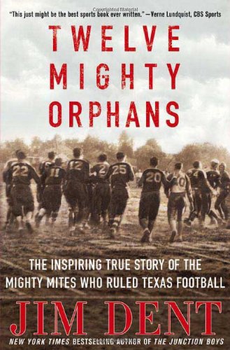Twelve Mighty Orphans: The Inspiring True Story of the Mighty Mites Who Ruled Texas Football by Jim Dent
