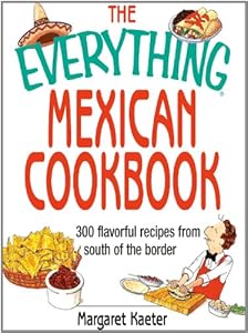 The Everything Mexican Cookbook: 300 Flavorful Recipes from South of the Border (Everything?)