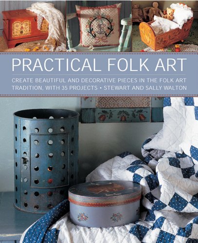 Practical Folk Art: Create Beautiful and Decorative Pieces in the Folk Art Tradition, with 35 Projects by Stewart and Sally Walton