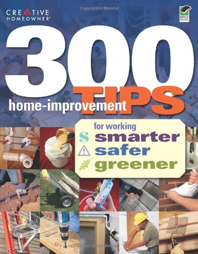 300 Home-Improvement Tips for Working Smarter, Safer, Greener by Home Improvement