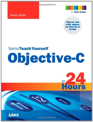 Sams Teach Yourself Objective-C in 24 Hours (Sams Teach Yourself -- Hours) by Jesse Feiler