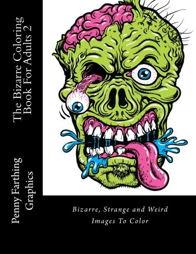 The Bizarre Coloring Book For Adults 2: Bizarre, Strange and Weird Images To Color