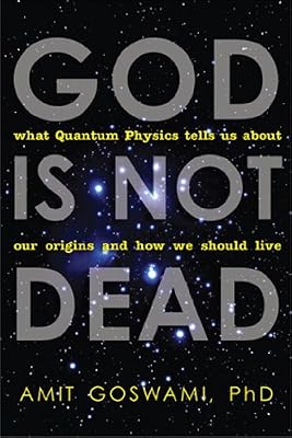 God Is Not Dead: What Quantum Physics Tells Us about Our Origins and How We Should Live