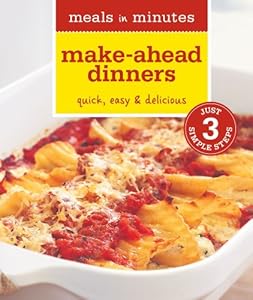Meals in Minutes: Make-Ahead Dinners: Quick, Easy & Delicious
