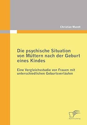 Die psychische Situation von Müttern nach der Geburt eines Kindes: Eine Vergleichsstudie von Frauen mit unterschiedlichen Geburtsverläufen (German Edition)