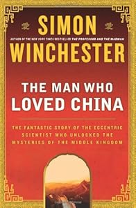 The Man Who Loved China: The Fantastic Story of the Eccentric Scientist Who Unlocked the Mysteries of the Middle Kingdom