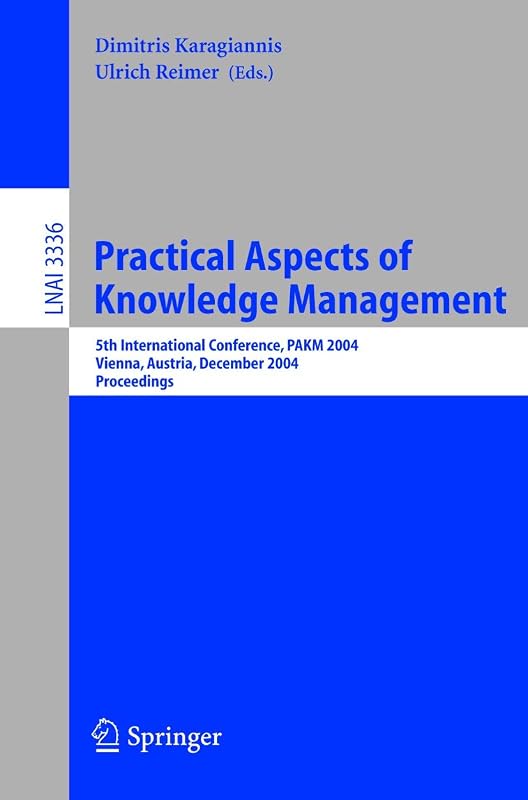 Practical Aspects of Knowledge Management: 5th International Conference, PAKM 2004, Vienna, Austria, December 2-3, 2004, Proceedings (Lecture Notes in Computer Science, 3336) by Dimitris Karagiannis