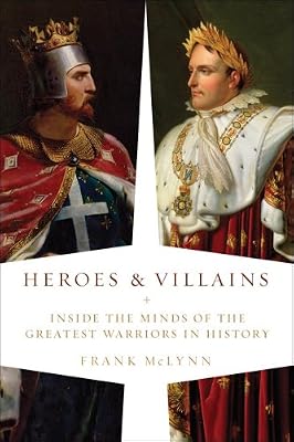 Heroes and Villains: Inside the Minds of the Greatest Warriors in History