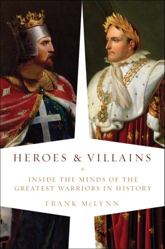 Heroes and Villains: Inside the Minds of the Greatest Warriors in History by Frank McLynn