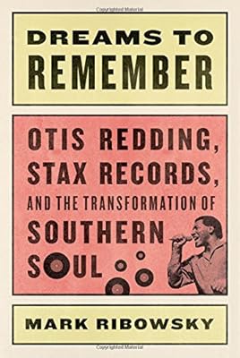 Dreams to Remember: Otis Redding, Stax Records, and the Transformation of Southern Soul
