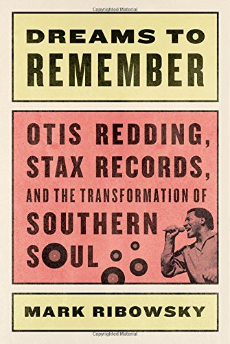 Dreams to Remember: Otis Redding, Stax Records, and the Transformation of Southern Soul by Mark Ribowsky